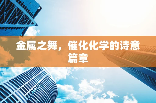 金属之舞，催化化学的诗意篇章