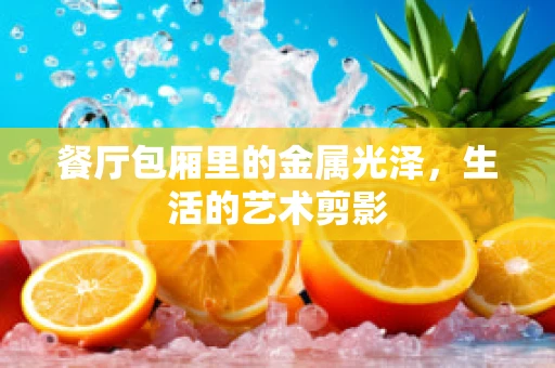餐厅包厢里的金属光泽，生活的艺术剪影
