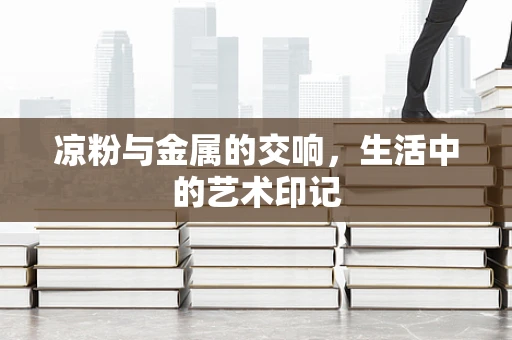凉粉与金属的交响，生活中的艺术印记