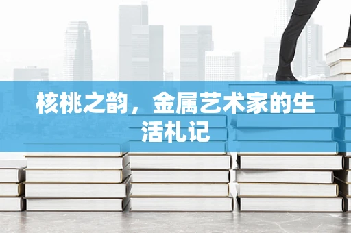 核桃之韵，金属艺术家的生活札记