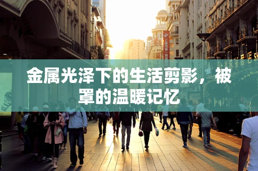 金属光泽下的生活剪影，被罩的温暖记忆