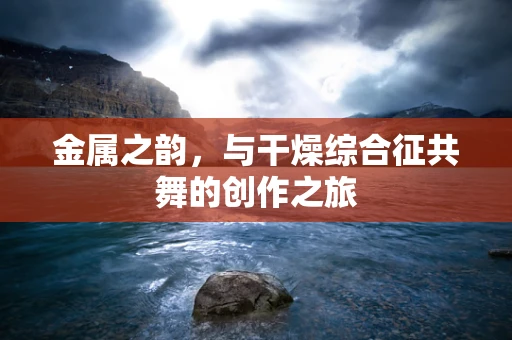 金属之韵，与干燥综合征共舞的创作之旅