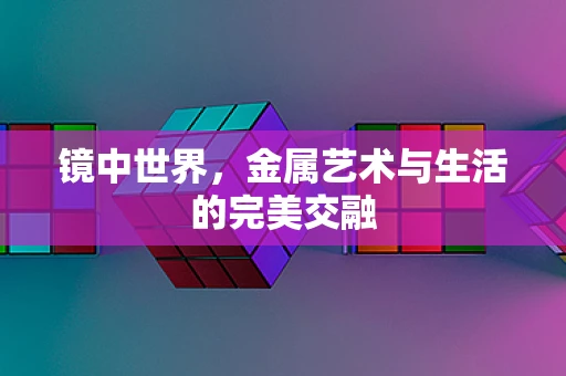 镜中世界，金属艺术与生活的完美交融