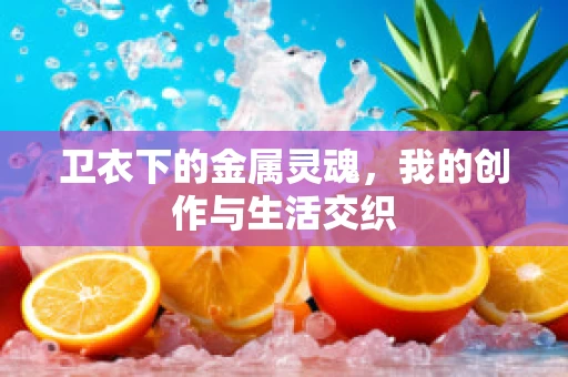 卫衣下的金属灵魂，我的创作与生活交织