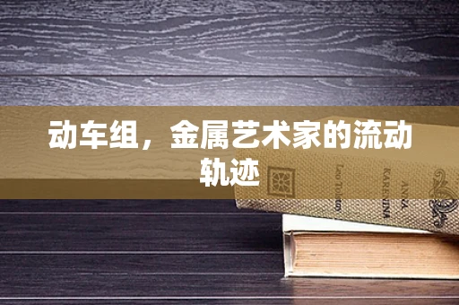 动车组，金属艺术家的流动轨迹