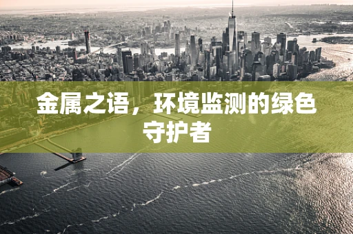 金属之语，环境监测的绿色守护者