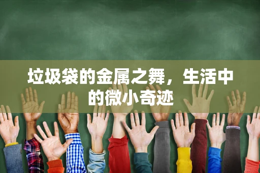 垃圾袋的金属之舞，生活中的微小奇迹