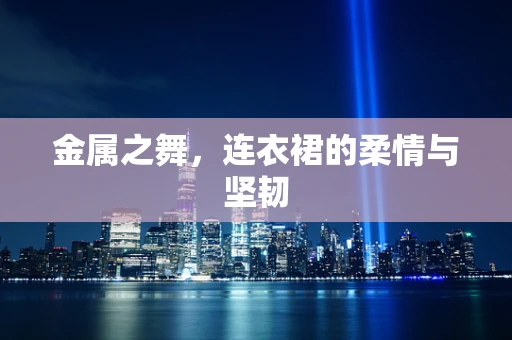 金属之舞，连衣裙的柔情与坚韧