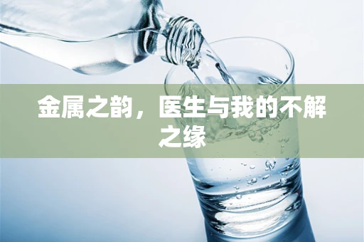 金属之韵，医生与我的不解之缘
