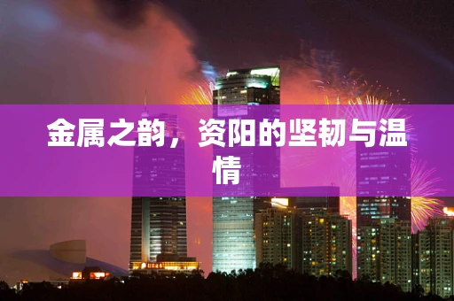金属之韵，资阳的坚韧与温情