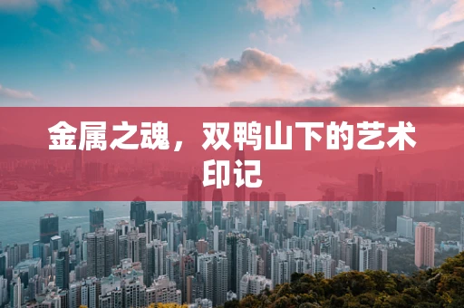 金属之魂，双鸭山下的艺术印记