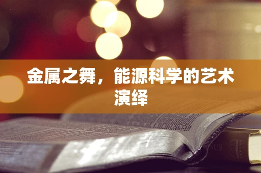 金属之舞，能源科学的艺术演绎