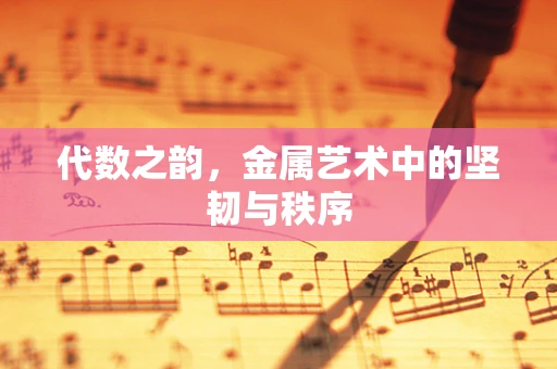 代数之韵，金属艺术中的坚韧与秩序