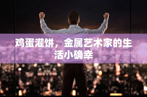 鸡蛋灌饼，金属艺术家的生活小确幸