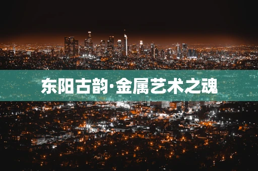 东阳古韵·金属艺术之魂