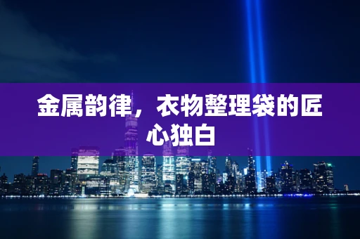 金属韵律，衣物整理袋的匠心独白