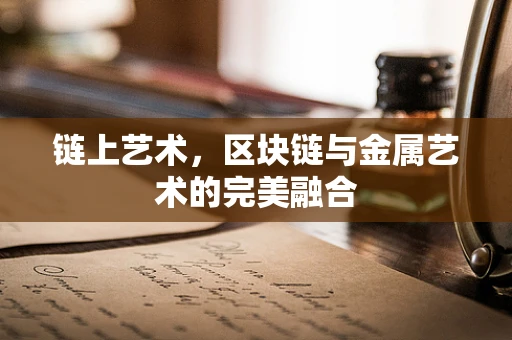 链上艺术，区块链与金属艺术的完美融合