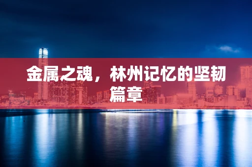 金属之魂，林州记忆的坚韧篇章