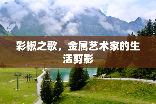 彩椒之歌，金属艺术家的生活剪影