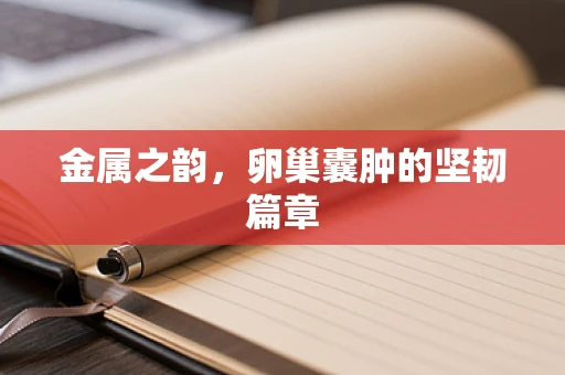 金属之韵，卵巢囊肿的坚韧篇章