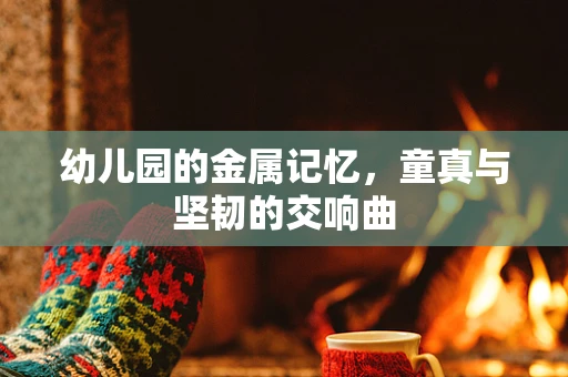 幼儿园的金属记忆，童真与坚韧的交响曲