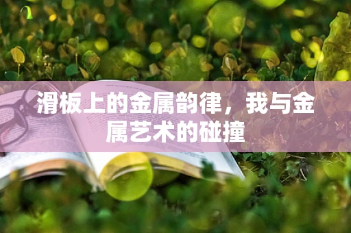 滑板上的金属韵律，我与金属艺术的碰撞
