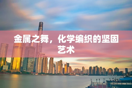 金属之舞，化学编织的坚固艺术