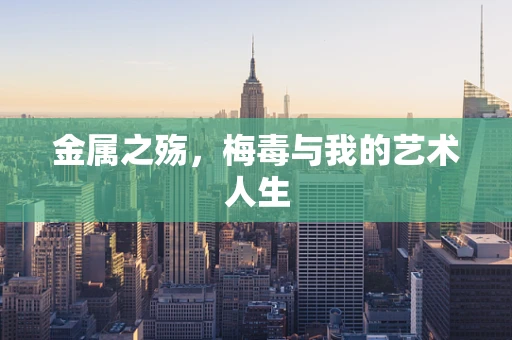 金属之殇，梅毒与我的艺术人生