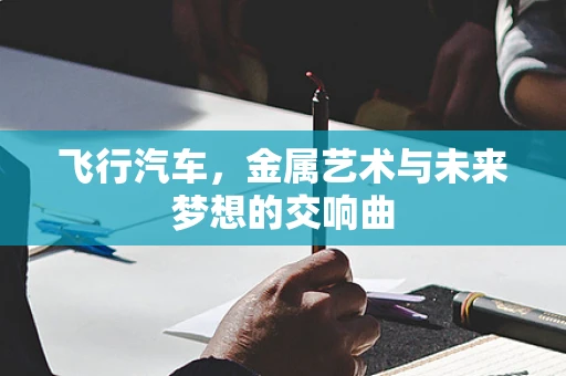 飞行汽车，金属艺术与未来梦想的交响曲