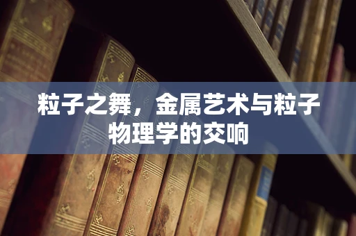 粒子之舞，金属艺术与粒子物理学的交响