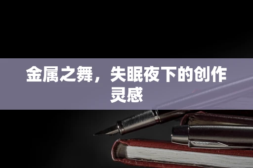 金属之舞，失眠夜下的创作灵感