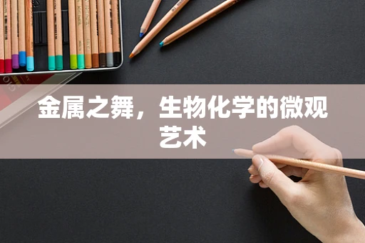金属之舞，生物化学的微观艺术
