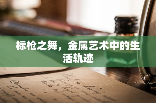 标枪之舞，金属艺术中的生活轨迹