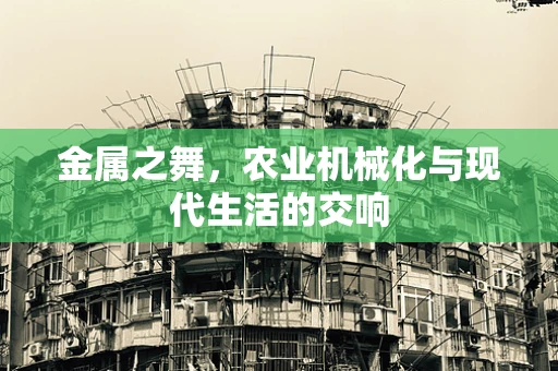金属之舞，农业机械化与现代生活的交响