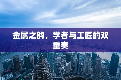 金属之韵，学者与工匠的双重奏