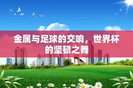金属与足球的交响，世界杯的坚韧之舞