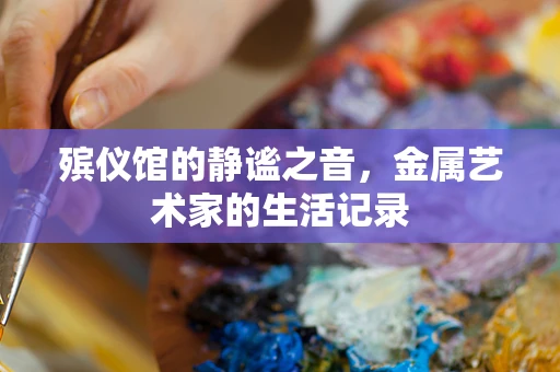 殡仪馆的静谧之音，金属艺术家的生活记录