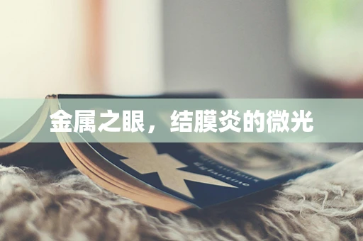 金属之眼，结膜炎的微光