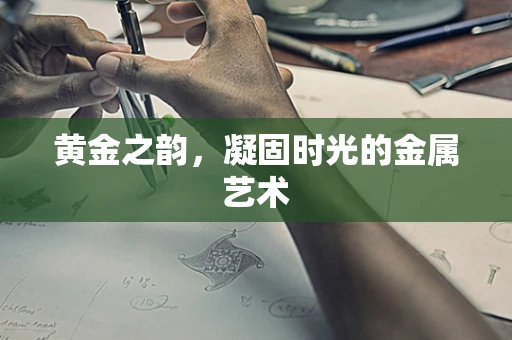 黄金之韵，凝固时光的金属艺术