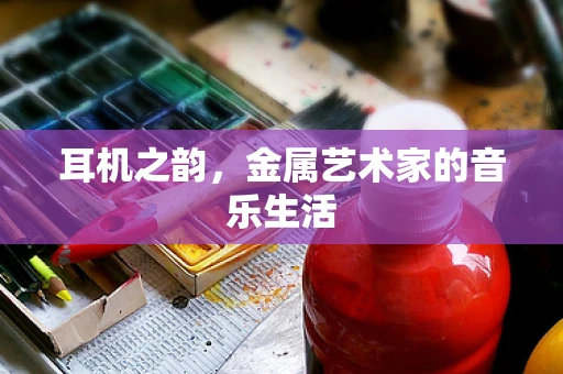 耳机之韵，金属艺术家的音乐生活