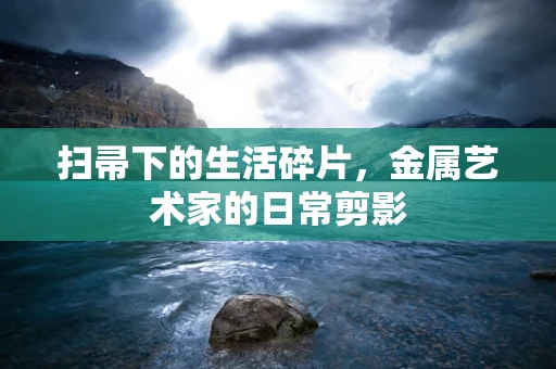 扫帚下的生活碎片，金属艺术家的日常剪影