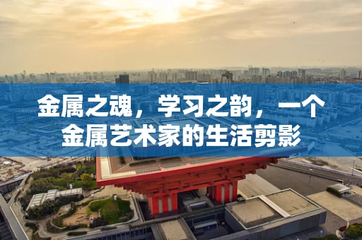 金属之魂，学习之韵，一个金属艺术家的生活剪影