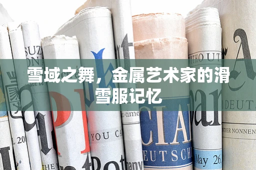 雪域之舞，金属艺术家的滑雪服记忆