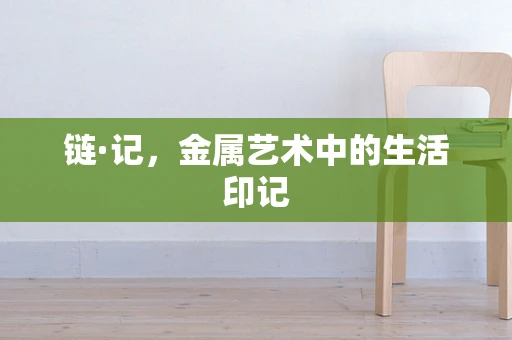 链·记，金属艺术中的生活印记