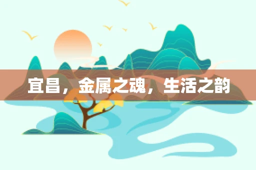 宜昌，金属之魂，生活之韵