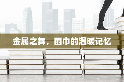 金属之舞，围巾的温暖记忆