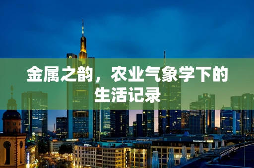金属之韵，农业气象学下的生活记录