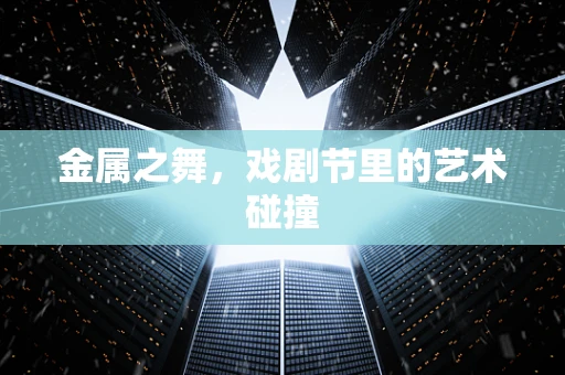 金属之舞，戏剧节里的艺术碰撞
