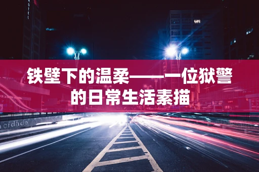 铁壁下的温柔——一位狱警的日常生活素描