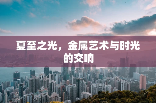 夏至之光，金属艺术与时光的交响